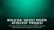 Bolu'da 'Gezici Müzik Atölyesi' Projesi Gala Programı ile Tamamlandı