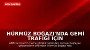 Hürmüz Boğazı'nda Gemi Trafiği İçin Normalleşme Süreci Devam Ediyor