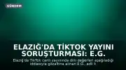 Elazığ'da TikTok Yayını Soruşturması: E.G. Hakkında Adli Kontrol Kararı