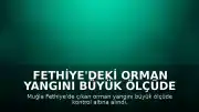 Fethiye'deki Orman Yangını Büyük Ölçüde Kontrol Altına Alındı