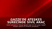 Gazze'de Ateşkes Sürecinde Sivil Araç Hedef Alındı: 9 Yaralı