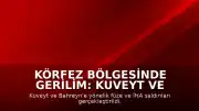 Körfez Bölgesinde Gerilim: Kuveyt ve Bahreyn'e Füze ve İHA Saldırıları Düzenlendi