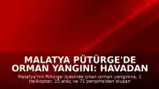 Malatya Pütürge'de Orman Yangını: Havadan ve Karadan Müdahale Sürüyor