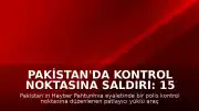 Pakistan'da Kontrol Noktasına Saldırı: 15 Kişi Hayatını Kaybetti