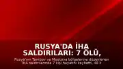Rusya'da İHA Saldırıları: 7 Ölü, 48 Yaralı