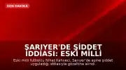 Sarıyer'de Şiddet İddiası: Eski Milli Futbolcu Nihat Kahveci Gözaltına Alındı