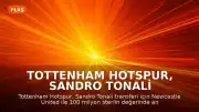 Tottenham Hotspur, Sandro Tonali Transferi İçin Newcastle United ile Anlaştı