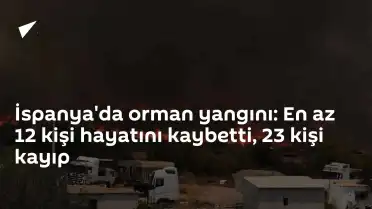 İspanya'da Orman Yangını: Can Kaybı 12'ye Yükseldi, 23 Kişi Kayıp