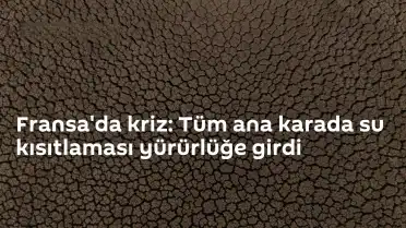 Fransa'da Kuraklık Alarmı: Ülke Genelinde Su Kısıtlaması Uygulanıyor