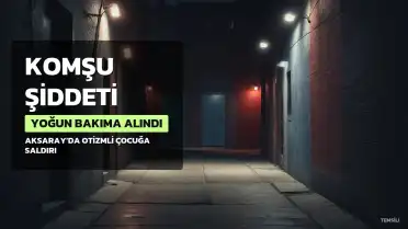 Aksaray'da Otizmli Çocuğa Komşu Şiddeti: Yoğun Bakıma Alındı
