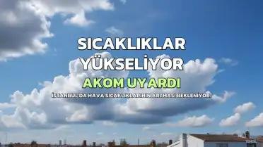 İstanbul AKOM'dan Hava Durumu Uyarısı: Sıcaklıklar Yükseliyor