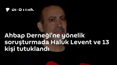 Ahbap Derneği Soruşturması: Haluk Levent ve 13 Kişi Tutuklandı