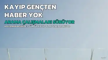 Besni'de Kayıp Gençten 2 Gündür Haber Alınamıyor