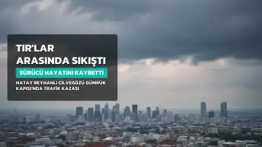 Hatay'da TIR Kazası: Sürücü R.Ö. Hayatını Kaybetti