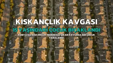 Konya'da Kıskançlık Kavgası: 15 Yaşındaki Çocuk Kolundan Bıçaklandı