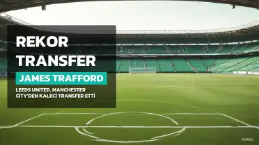 Leeds United, James Trafford'u Manchester City'den 45 Milyon Sterlin'e Yakın Bir Ücretle Transfer Etti