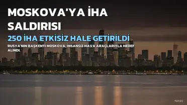 Moskova'ya 250 İHA Saldırısı: 28'i Bölge Üzerinde Etkisiz Hale Getirildi