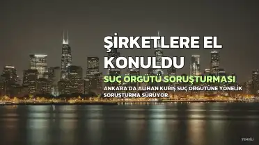 A.K. Suç Örgütü Soruşturmasında Yeni Gelişme: 5 Şirkete El Konuldu, Gözaltı Kararı Çıktı