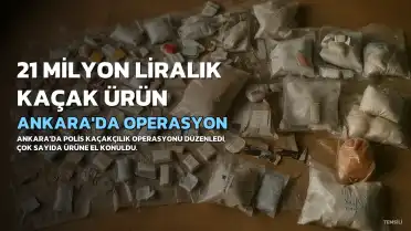 Ankara'da Kaçakçılık Operasyonu: 21 Milyon Liralık Ürüne El Konuldu