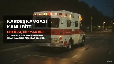 Balıkesir'de Kardeş Kavgası: 1 Ölü, 1 Yaralı