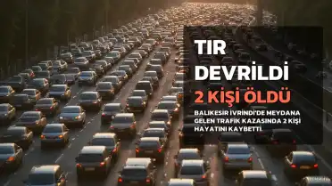 Balıkesir'de Tır Kazası: 2 Kişi Hayatını Kaybetti