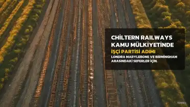 Chiltern Railways Kamu Mülkiyetine Geçti: İşçi Partisi Ulusallaştırma Adımlarını Hızlandırıyor