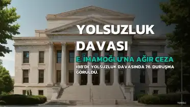 İBB'de 'Yolsuzluk' Davasında 76. Duruşma: E.İ. Hakkında Ağır Cezalar İsteniyor