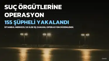 İstanbul Merkezli 20 İlde Suç Örgütlerine Operasyon: 155 Şüpheli Gözaltına Alındı