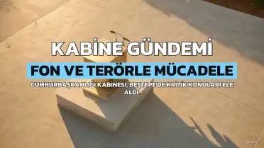 Kabine Toplantısında Kritik Gündem: Fon Soruşturmaları ve Terörle Mücadele Masada