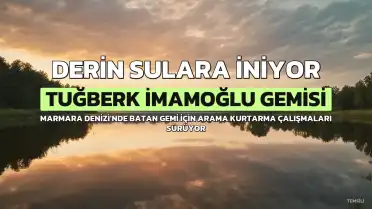 Marmara'da Batan Tuğberk İmamoğlu Gemisi İçin Derin Sulara İniyor: Arama Kurtarma Çalışmaları Yoğunlaşıyor