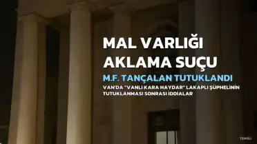 Van'da "Vanlı Kara Haydar" lakaplı M.F. Tançalan'ın Mal Varlığı Aklama Suçundan Tutuklanması ve Ağır İddialar