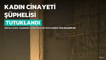 Antalya'da Kadın Cinayeti Şüphelisi T.T. Tutuklandı