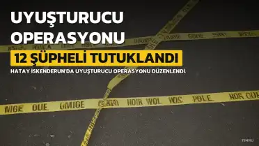 Hatay İskenderun'da Uyuşturucu Operasyonu: 12 Şüpheli Tutuklandı
