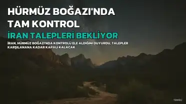 İran, Hürmüz Boğazı'nda Tam Kontrol İddiasında Bulundu: Talepler Karşılanana Kadar Kapalı Olacak