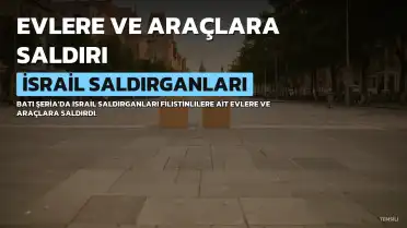 İsrail Saldırganları Batı Şeria'da Evlere Saldırdı, Araçları Ateşe Verdi