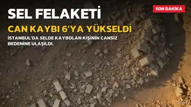 İstanbul'daki Sel Felaketinde Can Kaybı 6'ya Yükseldi: Kayıp Bir Kişi İçin Arama Çalışmaları Sürüyor