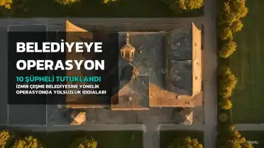 İzmir'de Çeşme Belediyesine Operasyon: 10 Şüpheli Tutuklandı