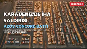 Karadeniz'de İHA Saldırısı: Azov Concord Gemisi Battı, 11 Denizci Kayıp