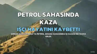 Şırnak'ta Petrol Sahasında İş Kazası: S.K. Hayatını Kaybetti