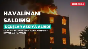 Suudi Arabistan'da Husi Saldırısı Sonrası Havalimanı Uçuşları Askıya Alındı