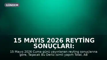 15 Mayıs 2026 Reyting Sonuçları: 'Taşacak Bu Deniz' Zirvede Yer Aldı