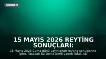 15 Mayıs 2026 Reyting Sonuçları: 'Taşacak Bu Deniz' Zirvede Yer Aldı