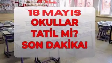 18 Mayıs Pazartesi Okullar Tatil mi? MEB Açıklaması