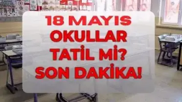 18 Mayıs Pazartesi Okullar Tatil mi? MEB Açıklaması