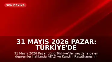 31 Mayıs 2026 Pazar: Türkiye'de Son Depremler ve AFAD Verileri