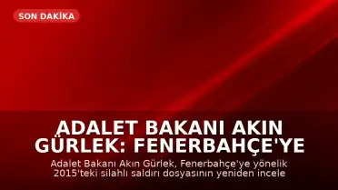 Adalet Bakanı Akın Gürlek: Fenerbahçe'ye Yönelik 2015 Saldırısı Dosyası Yeniden İncelenecek