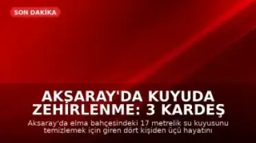 Aksaray'da Kuyuda Zehirlenme: 3 Kardeş Hayatını Kaybetti