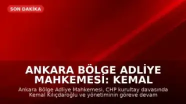 Ankara Bölge Adliye Mahkemesi: Kemal Kılıçdaroğlu ve Yönetimi Göreve Devam Edecek