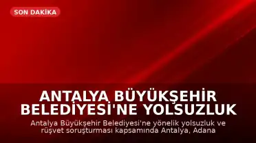 Antalya Büyükşehir Belediyesi'ne Yolsuzluk Operasyonu: 25 Gözaltı