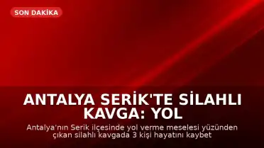 Antalya Serik'te Silahlı Kavga: Yol Verme Tartışmasında 3 Kişi Hayatını Kaybetti